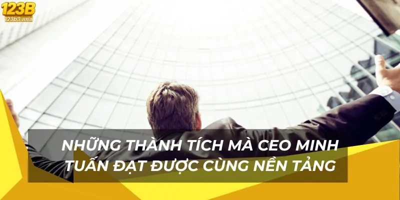 Những thành tích mà CEO Minh Tuấn đạt được cùng nền tảng