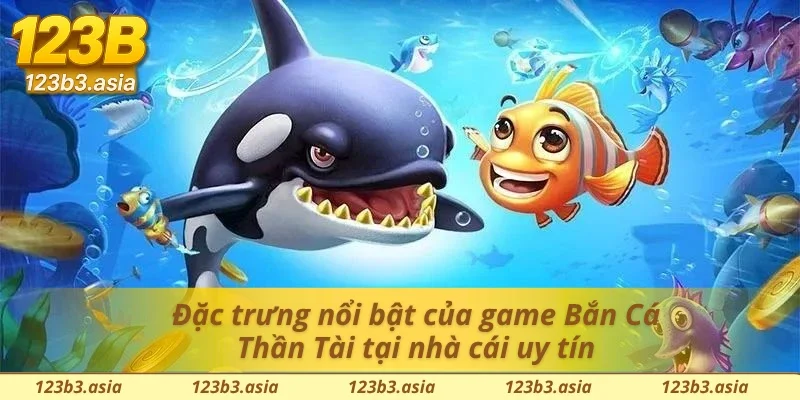 Đặc trưng nổi bật của game Bắn Cá Thần Tài tại 123B 